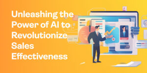 Unleashing the Power of AI to Revolutionize Sales Effectiveness